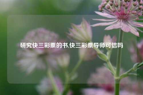 研究快三彩票的书,快三彩票导师可信吗