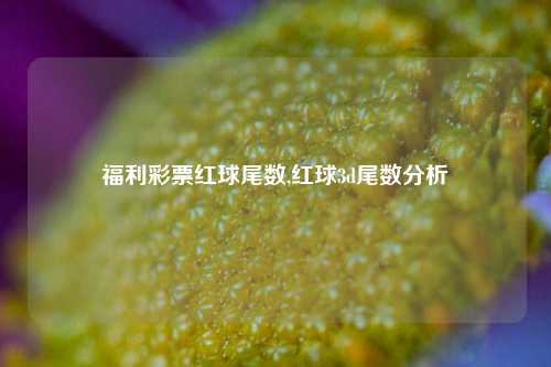 福利彩票红球尾数,红球3d尾数分析