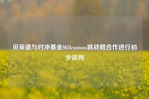 贝莱德与对冲基金Millennium就战略合作进行初步谈判