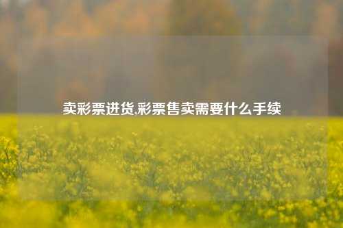 卖彩票进货,彩票售卖需要什么手续