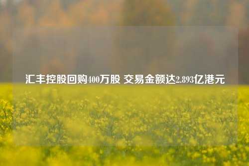 汇丰控股回购400万股 交易金额达2.893亿港元