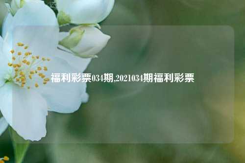 福利彩票034期,2021034期福利彩票