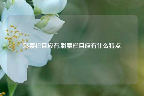 彩票栏目应有,彩票栏目应有什么特点