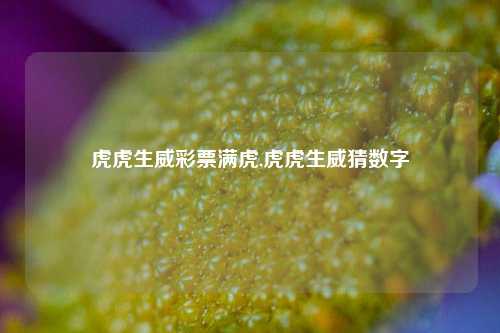 虎虎生威彩票满虎,虎虎生威猜数字