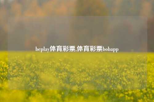 beplay体育彩票,体育彩票bobapp