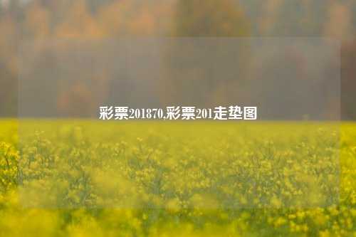 彩票201870,彩票201走垫图