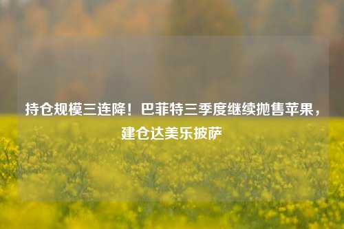 持仓规模三连降！巴菲特三季度继续抛售苹果，建仓达美乐披萨