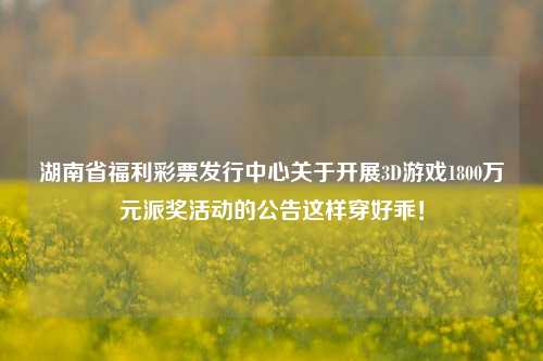 湖南省福利彩票发行中心关于开展3D游戏1800万元派奖活动的公告这样穿好乖！