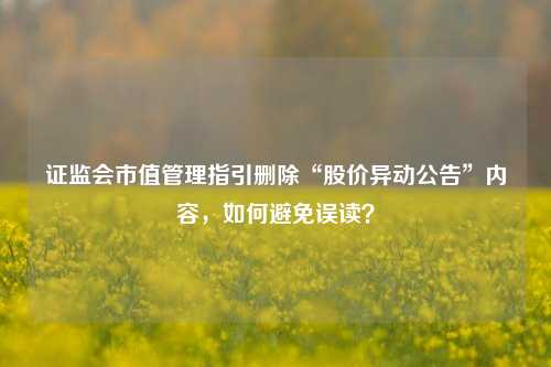 证监会市值管理指引删除“股价异动公告”内容，如何避免误读？