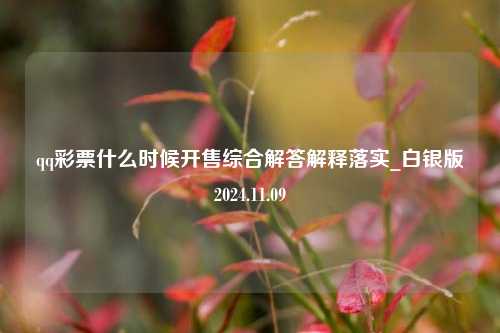 qq彩票什么时候开售综合解答解释落实_白银版2024.11.09