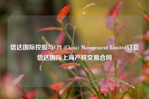 信达国际控股与CPI (China) Management Limited订立信达国际上海产权交易合同